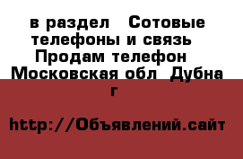  в раздел : Сотовые телефоны и связь » Продам телефон . Московская обл.,Дубна г.